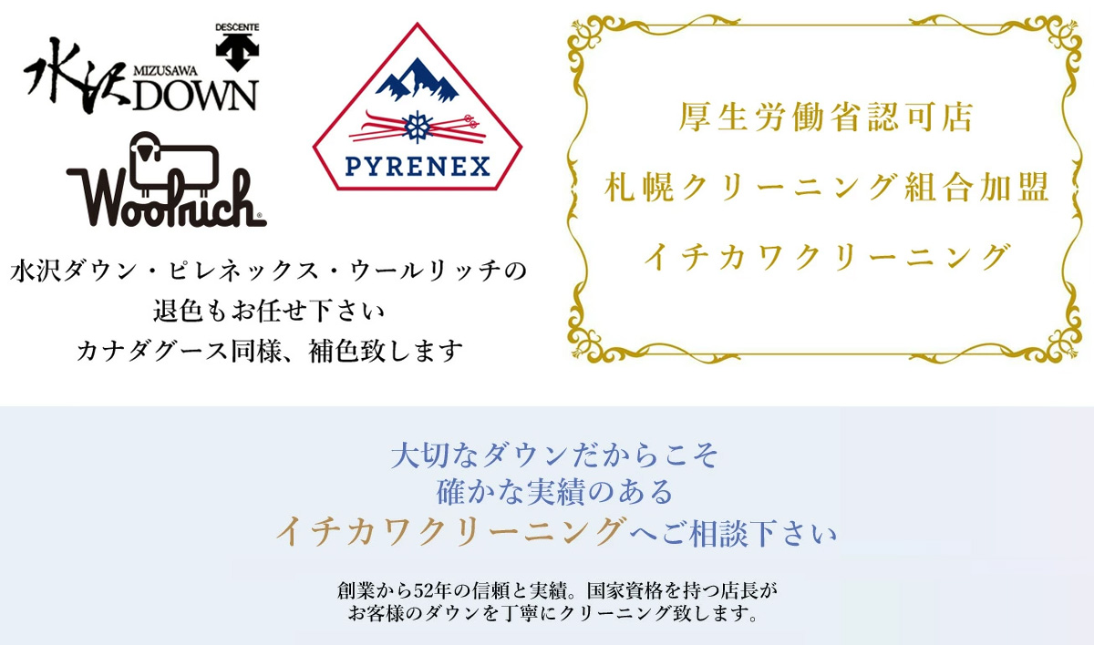 厚生労働省認可店　札幌クリーニング組合加盟　大切なダウンだからこそ確かな実績のあるイチカワクリーニングにお任せください。